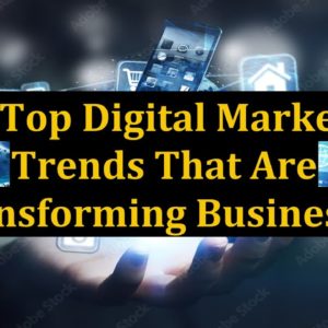 The Top Digital Marketing Trends That Are Transforming Businesses