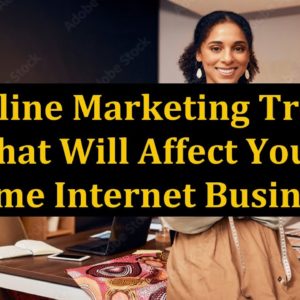 5 Online Marketing Trends That Will Affect Your Home Internet Business