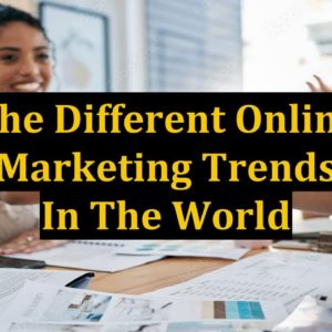 The Different Online Marketing Trends In The World